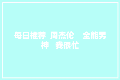 每日推荐  周杰伦    全能男神   我很忙