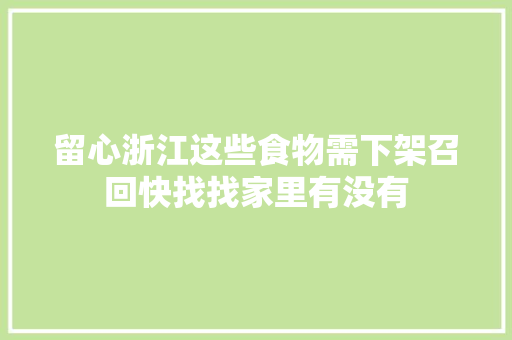 留心浙江这些食物需下架召回快找找家里有没有