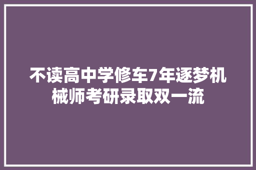 不读高中学修车7年逐梦机械师考研录取双一流