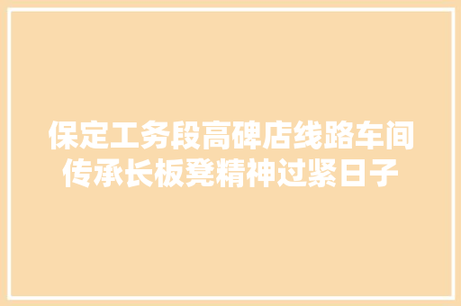 保定工务段高碑店线路车间传承长板凳精神过紧日子