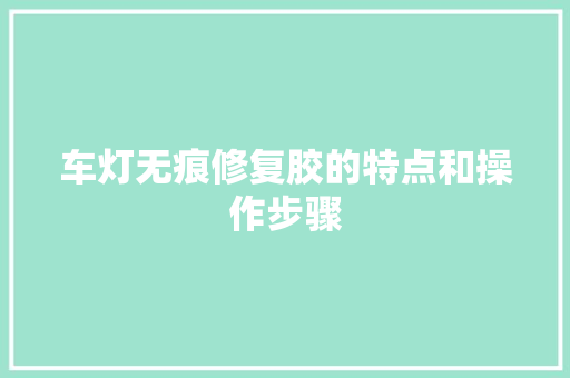 车灯无痕修复胶的特点和操作步骤