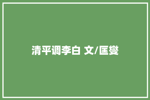 清平调李白 文/匡燮