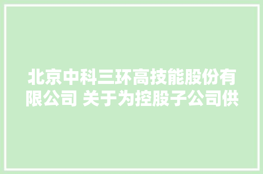 北京中科三环高技能股份有限公司 关于为控股子公司供应担保额度的通知书记