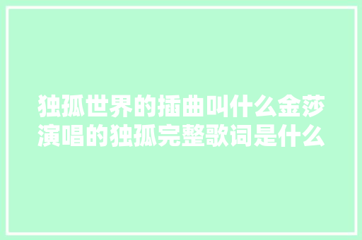 独孤世界的插曲叫什么金莎演唱的独孤完整歌词是什么