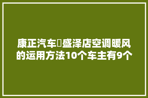 康正汽车▪盛泽店空调暖风的运用方法10个车主有9个搞错过