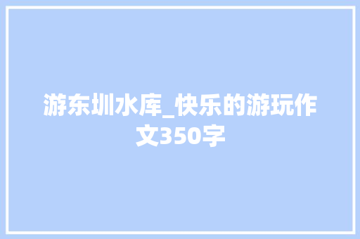 游东圳水库_快乐的游玩作文350字