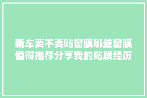 新车要不要贴窗膜哪些窗膜值得推荐分享我的贴膜经历