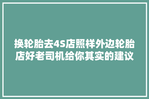 换轮胎去4S店照样外边轮胎店好老司机给你其实的建议