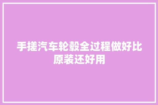 手搓汽车轮毂全过程做好比原装还好用