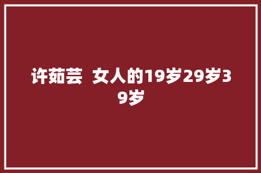 许茹芸  女人的19岁29岁39岁
