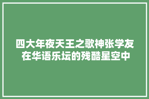 四大年夜天王之歌神张学友 在华语乐坛的残酷星空中