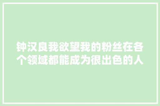 钟汉良我欲望我的粉丝在各个领域都能成为很出色的人