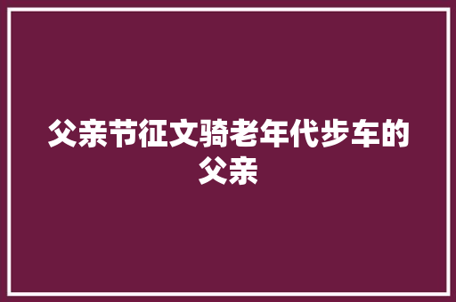 父亲节征文骑老年代步车的父亲