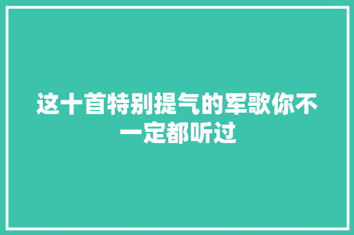 这十首特别提气的军歌你不一定都听过