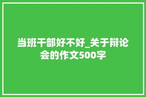 当班干部好不好_关于辩论会的作文500字