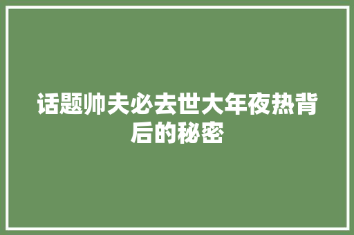 话题帅夫必去世大年夜热背后的秘密