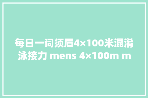 每日一词须眉4×100米混淆泳接力 mens 4×100m medley relay
