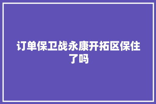 订单保卫战永康开拓区保住了吗