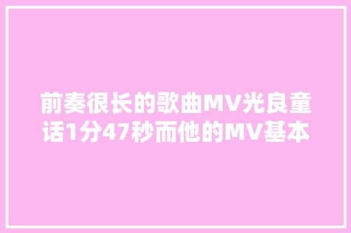 前奏很长的歌曲MV光良童话1分47秒而他的MV基本都很长