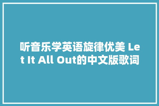 听音乐学英语旋律优美 Let It All Out的中文版歌词分享
