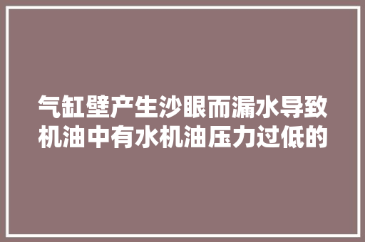 气缸壁产生沙眼而漏水导致机油中有水机油压力过低的故障案例