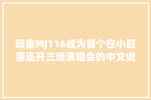 顽童MJ116成为首个在小巨蛋连开三场演唱会的中文说唱团体