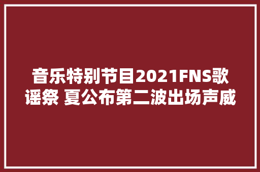 音乐特别节目2021FNS歌谣祭 夏公布第二波出场声威