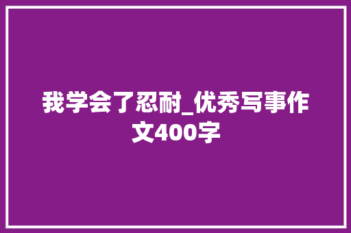我学会了忍耐_优秀写事作文400字