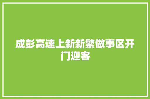 成彭高速上新新繁做事区开门迎客