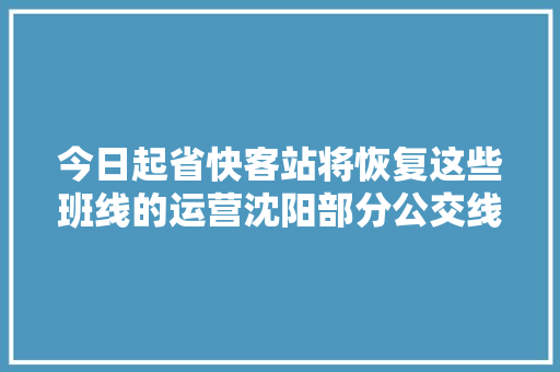 今日起省快客站将恢复这些班线的运营沈阳部分公交线路临时调解
