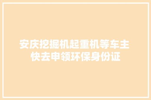 安庆挖掘机起重机等车主 快去申领环保身份证
