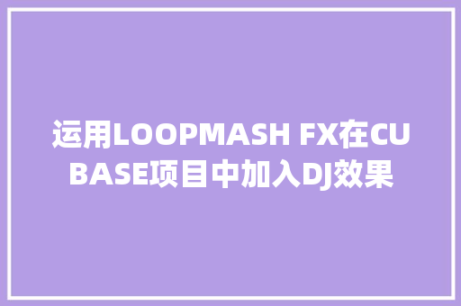 运用LOOPMASH FX在CUBASE项目中加入DJ效果