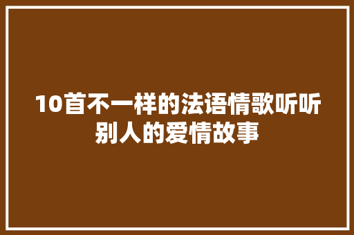 10首不一样的法语情歌听听别人的爱情故事