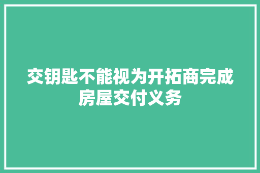 交钥匙不能视为开拓商完成房屋交付义务