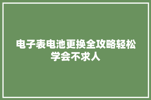 电子表电池更换全攻略轻松学会不求人