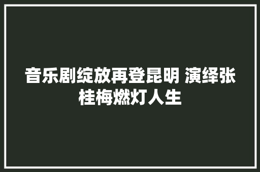 音乐剧绽放再登昆明 演绎张桂梅燃灯人生