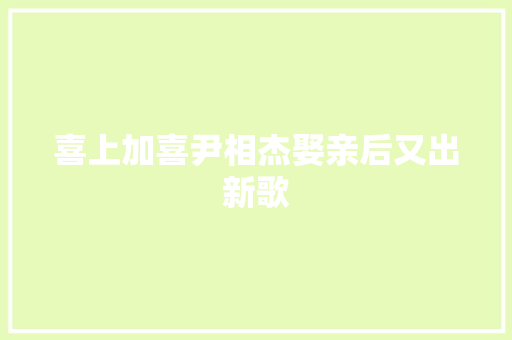 喜上加喜尹相杰娶亲后又出新歌