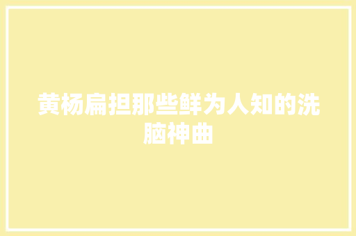 黄杨扁担那些鲜为人知的洗脑神曲