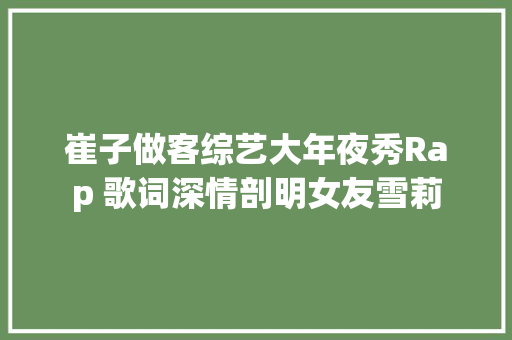 崔子做客综艺大年夜秀Rap 歌词深情剖明女友雪莉