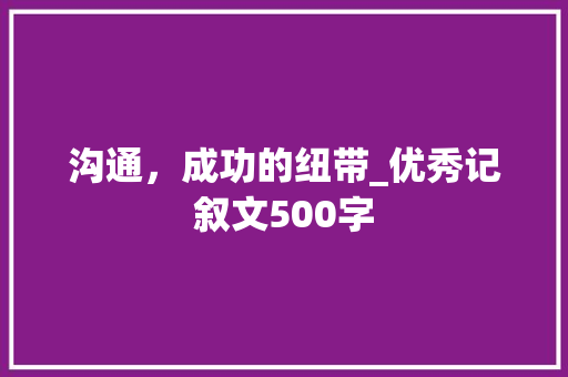 沟通，成功的纽带_优秀记叙文500字