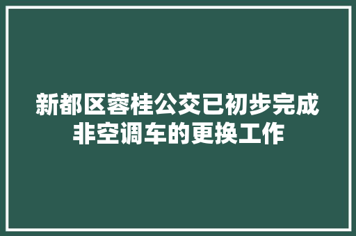 新都区蓉桂公交已初步完成非空调车的更换工作
