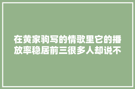 在黄家驹写的情歌里它的播放率稳居前三很多人却说不敢多听