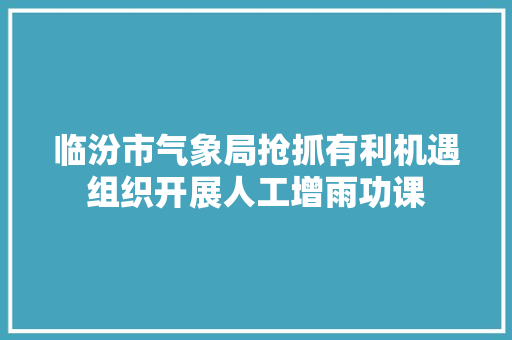 临汾市气象局抢抓有利机遇组织开展人工增雨功课