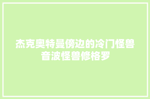 杰克奥特曼傍边的冷门怪兽音波怪兽修格罗