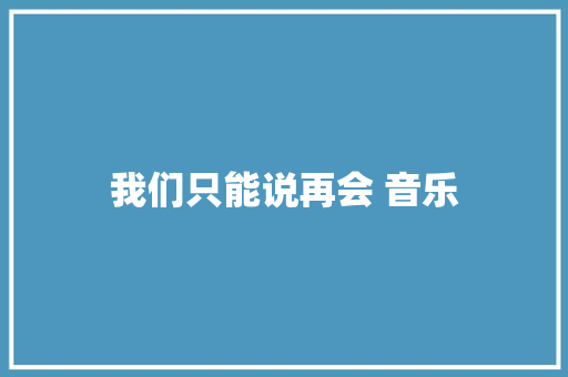 我们只能说再会 音乐