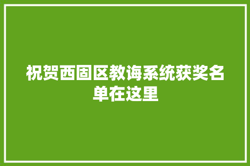 祝贺西固区教诲系统获奖名单在这里