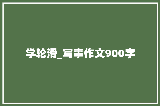 学轮滑_写事作文900字