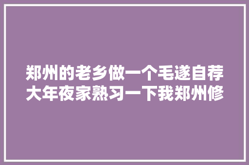 郑州的老乡做一个毛遂自荐大年夜家熟习一下我郑州修车