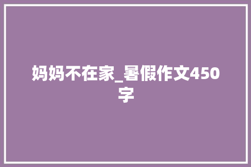 妈妈不在家_暑假作文450字