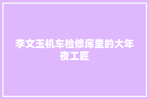 李文玉机车检修库里的大年夜工匠
